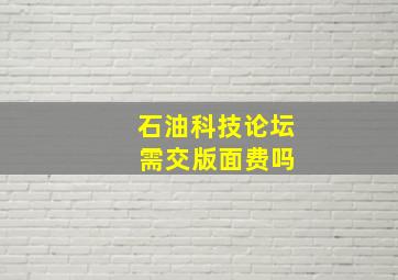 石油科技论坛 需交版面费吗